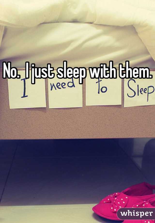 No.  I just sleep with them.