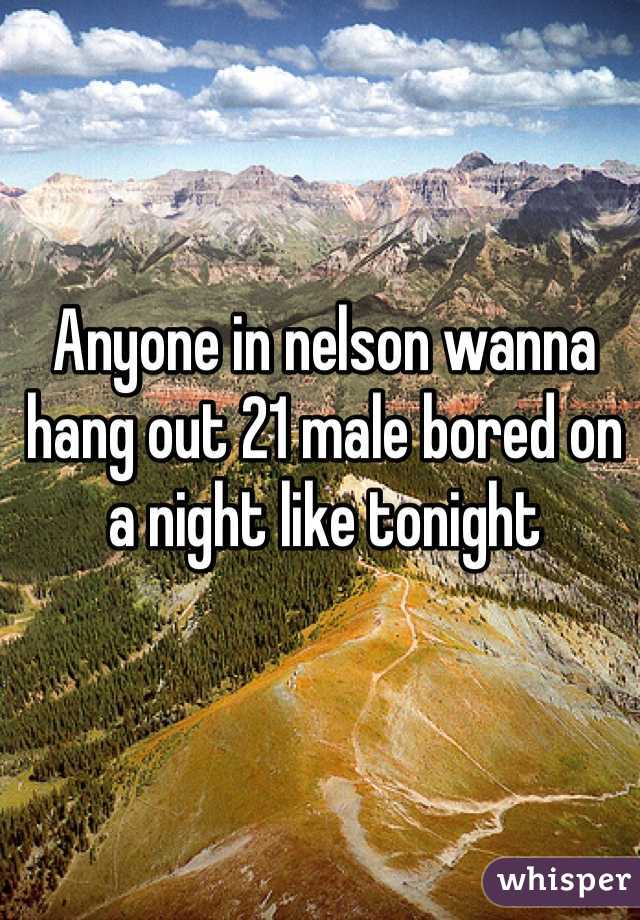 Anyone in nelson wanna hang out 21 male bored on a night like tonight