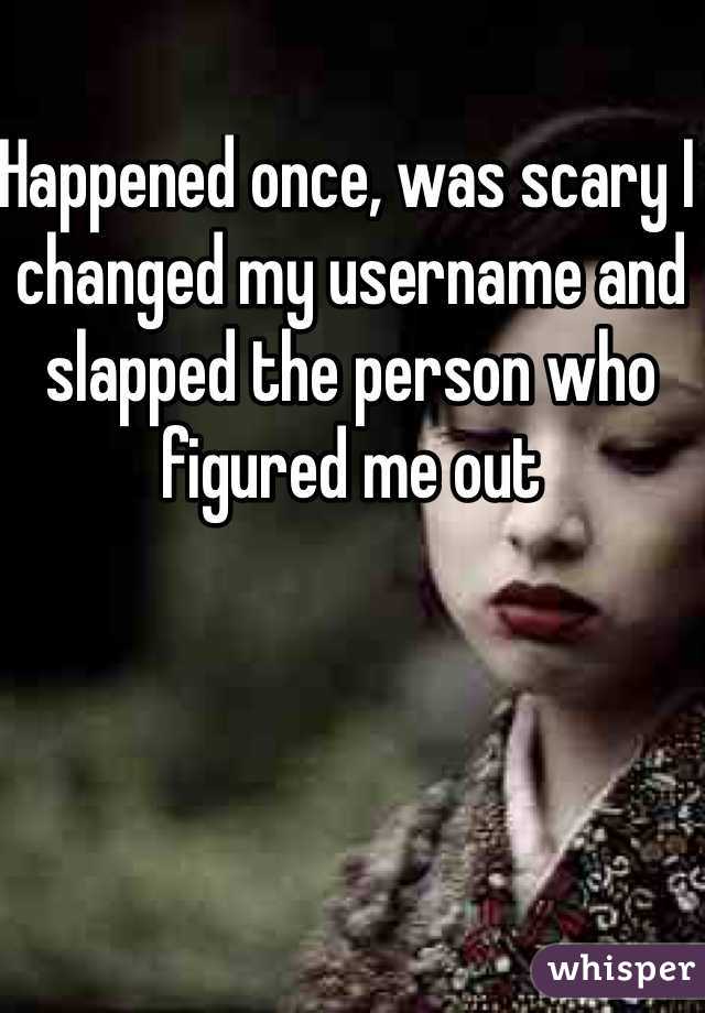 Happened once, was scary I changed my username and slapped the person who figured me out