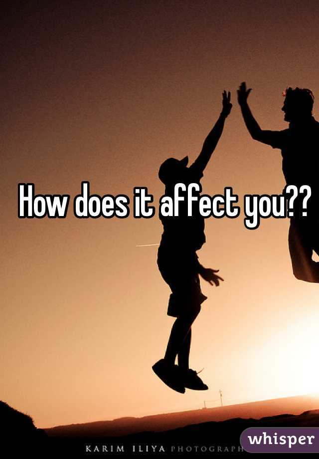 How does it affect you??