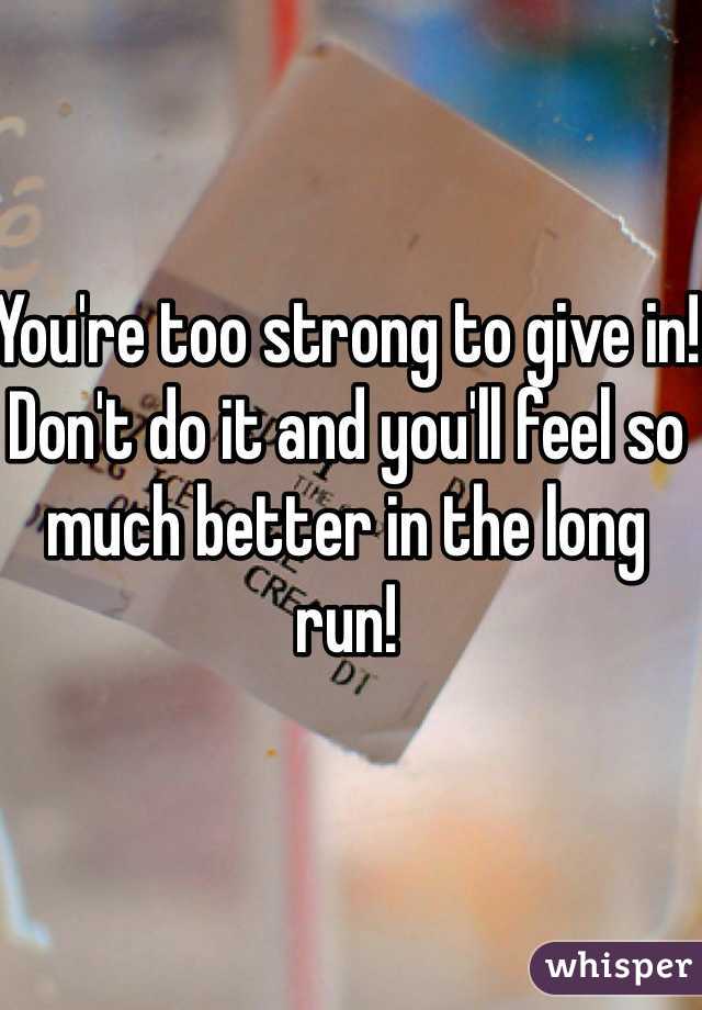You're too strong to give in! Don't do it and you'll feel so much better in the long run!
