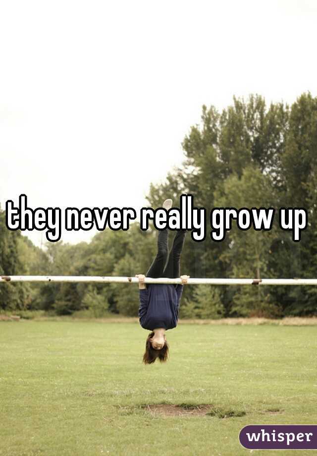 they never really grow up