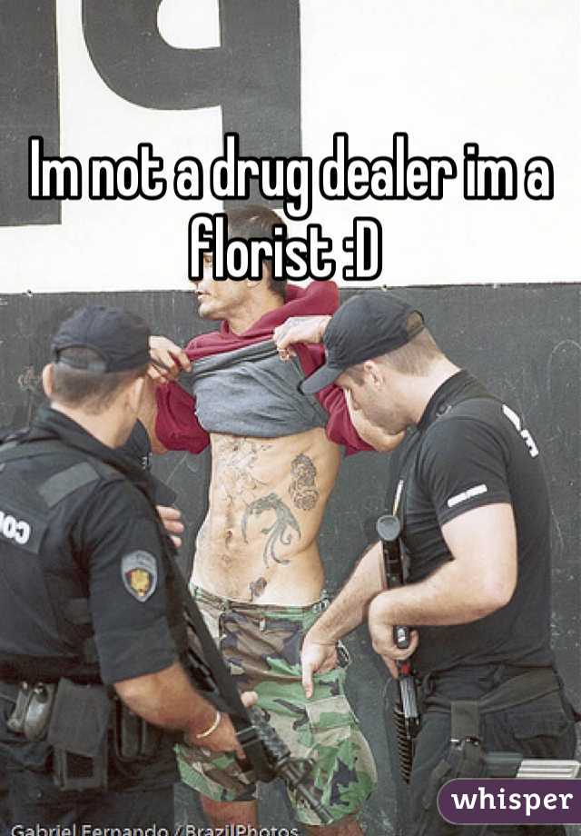 Im not a drug dealer im a florist :D 