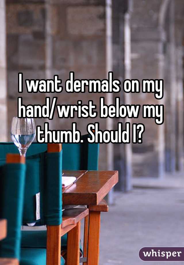 I want dermals on my hand/wrist below my thumb. Should I?