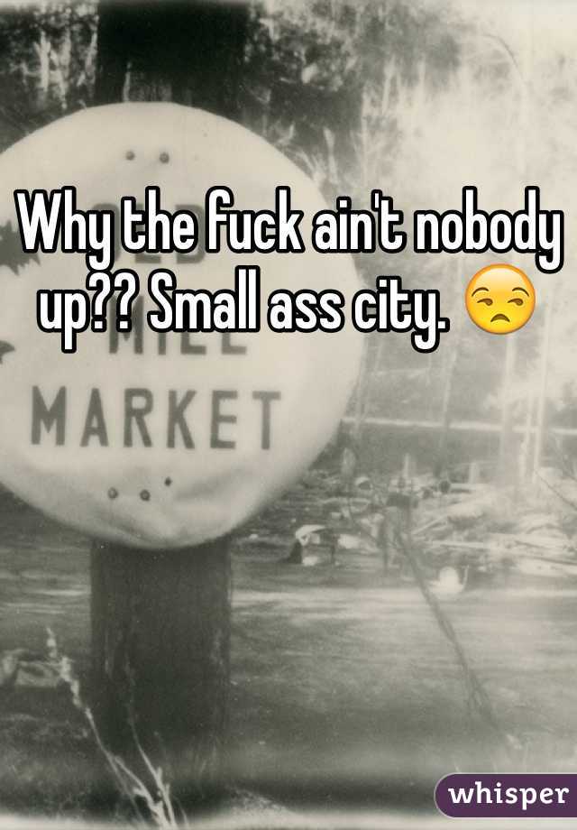 Why the fuck ain't nobody up?? Small ass city. 😒