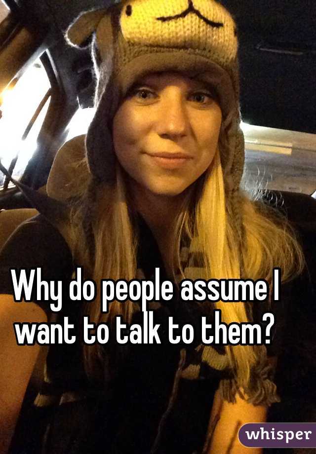 Why do people assume I want to talk to them?