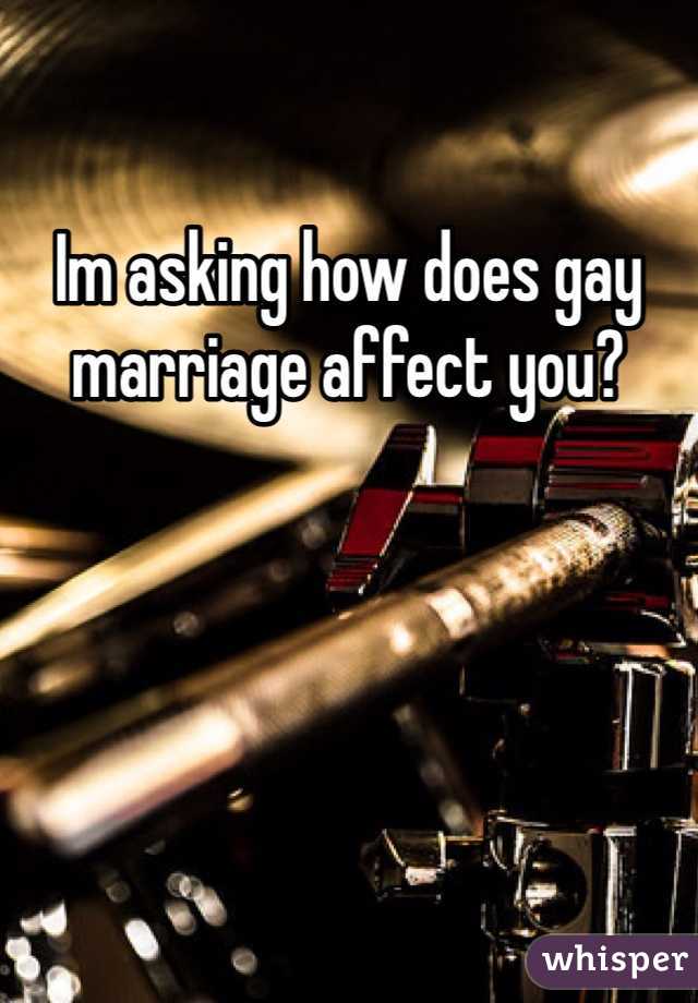 Im asking how does gay marriage affect you?