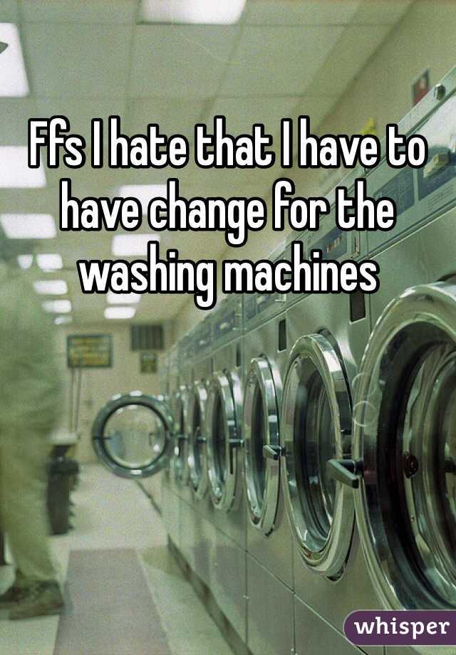 Ffs I hate that I have to have change for the washing machines 