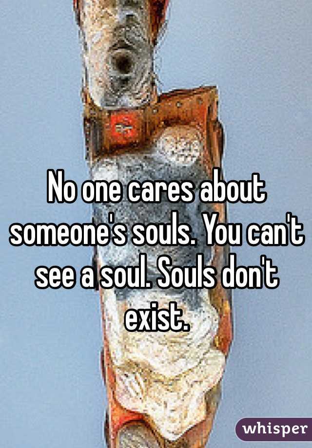 No one cares about someone's souls. You can't see a soul. Souls don't exist. 
