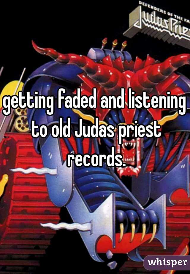getting faded and listening to old Judas priest records.