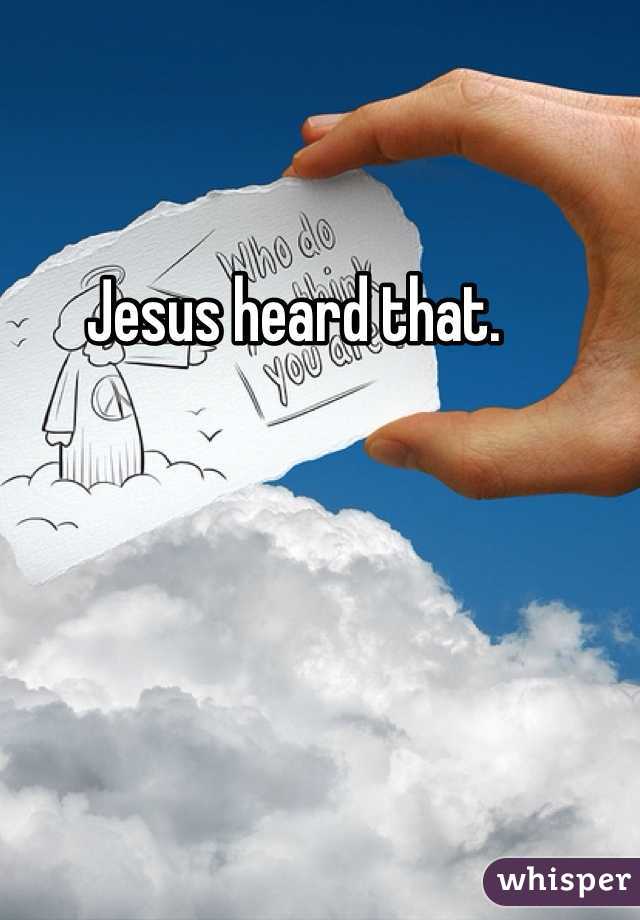 Jesus heard that. 