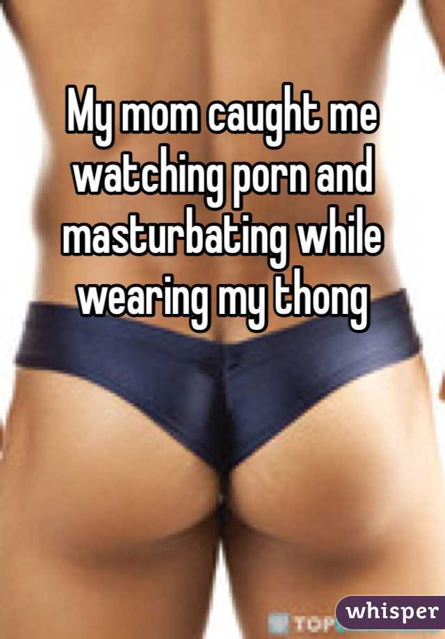 My mom caught me watching porn and masturbating while wearing my thong 