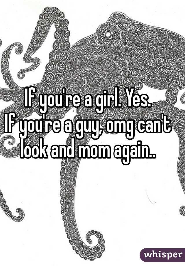 If you're a girl. Yes.
If you're a guy, omg can't look and mom again..