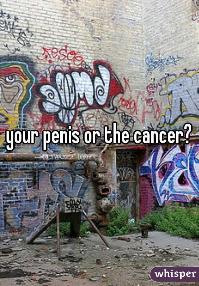 your penis or the cancer?