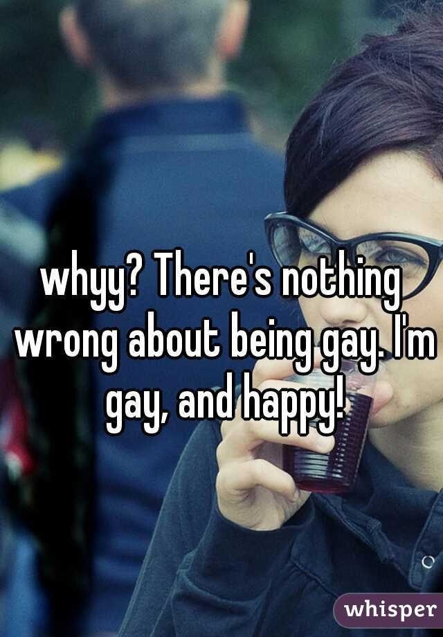 whyy? There's nothing wrong about being gay. I'm gay, and happy!