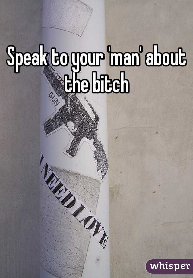 Speak to your 'man' about the bitch