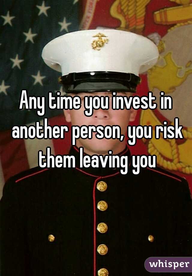 Any time you invest in another person, you risk them leaving you