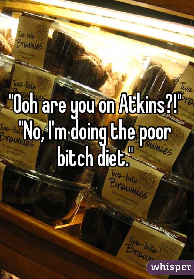 "Ooh are you on Atkins?!" 
"No, I'm doing the poor bitch diet."