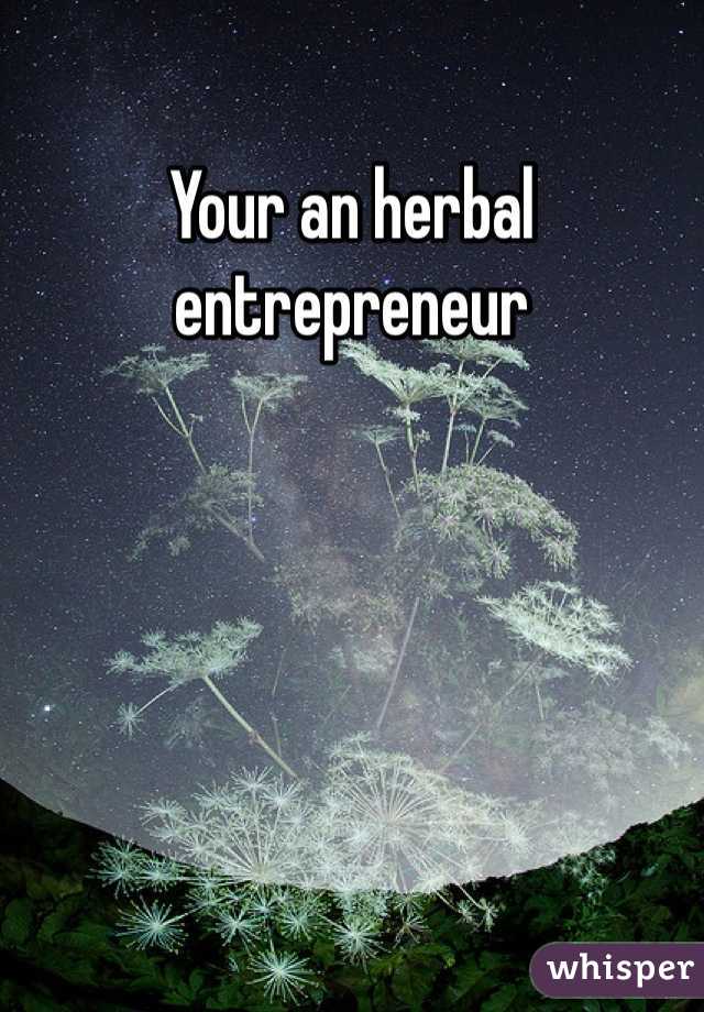 Your an herbal entrepreneur 