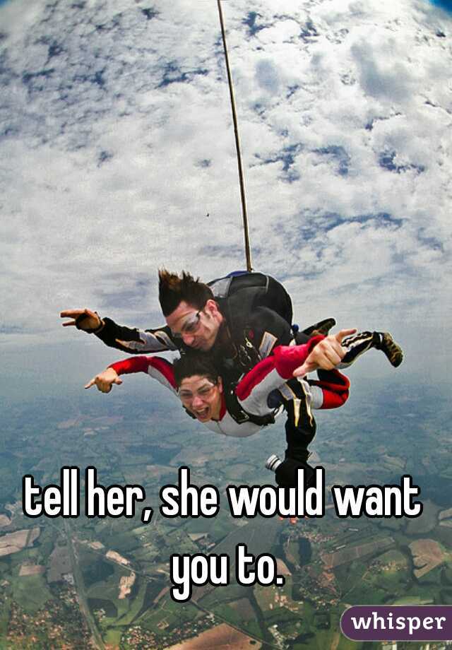 tell her, she would want you to.