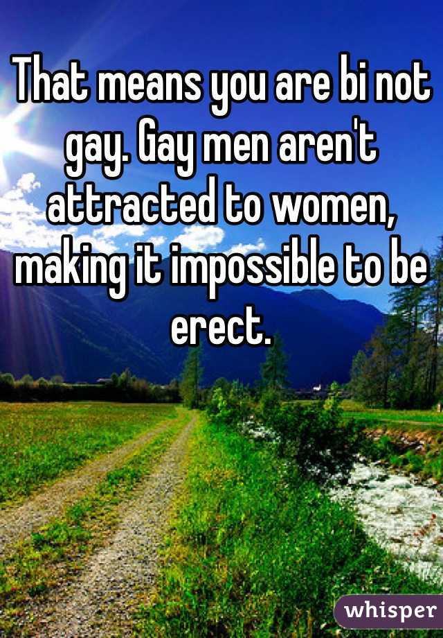That means you are bi not gay. Gay men aren't attracted to women, making it impossible to be erect.