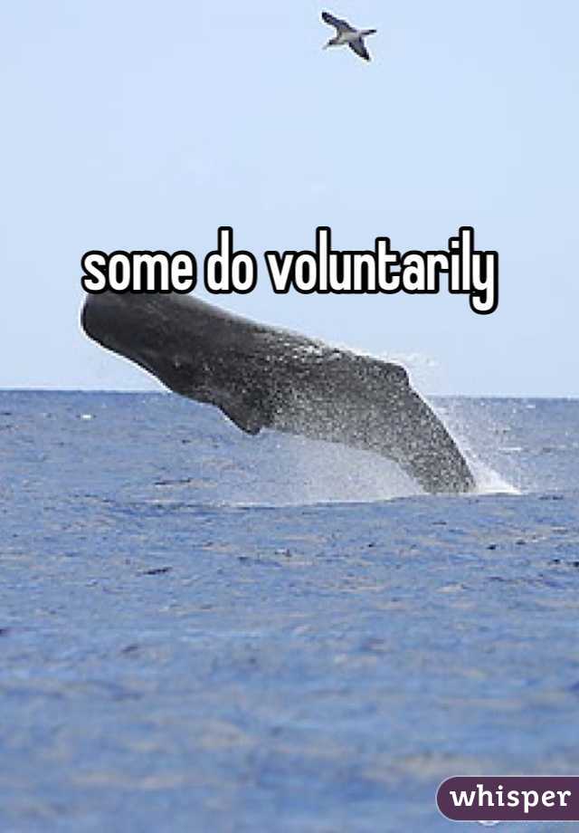 some do voluntarily 
