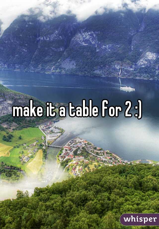 make it a table for 2 :) 