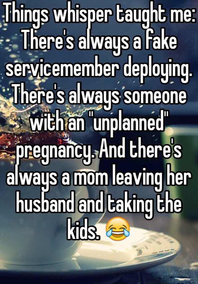 Things whisper taught me: There's always a fake servicemember deploying. There's always someone with an "unplanned" pregnancy. And there's always a mom leaving her husband and taking the kids. 😂