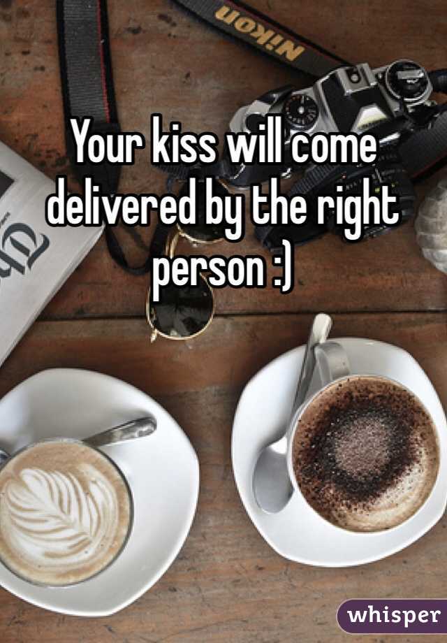 Your kiss will come delivered by the right person :)