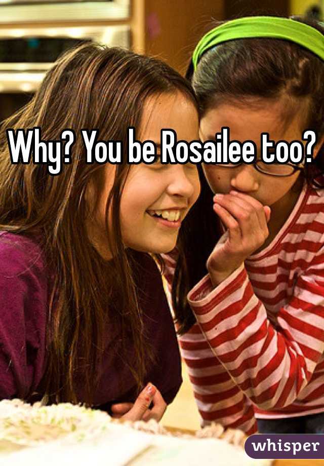 Why? You be Rosailee too?