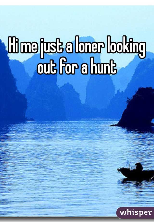 Hi me just a loner looking out for a hunt