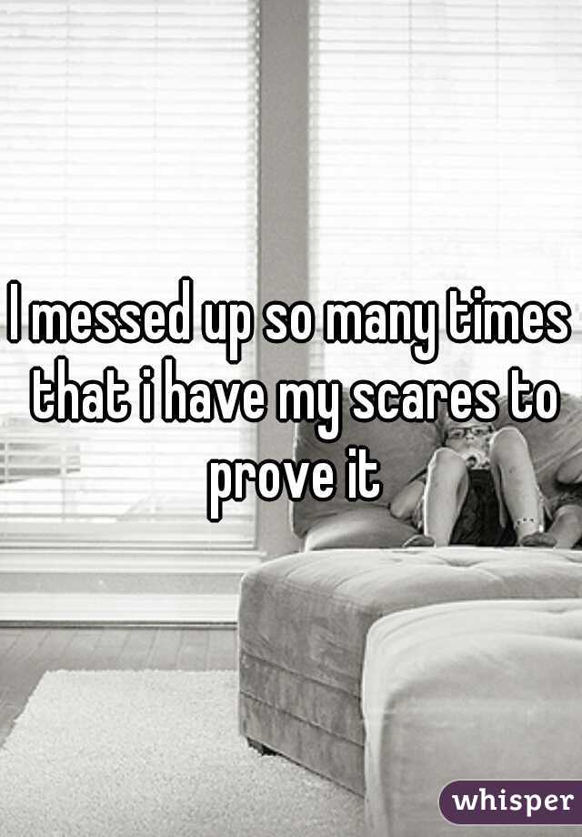 I messed up so many times that i have my scares to prove it