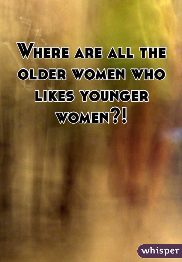 Where are all the older women who likes younger women?!
