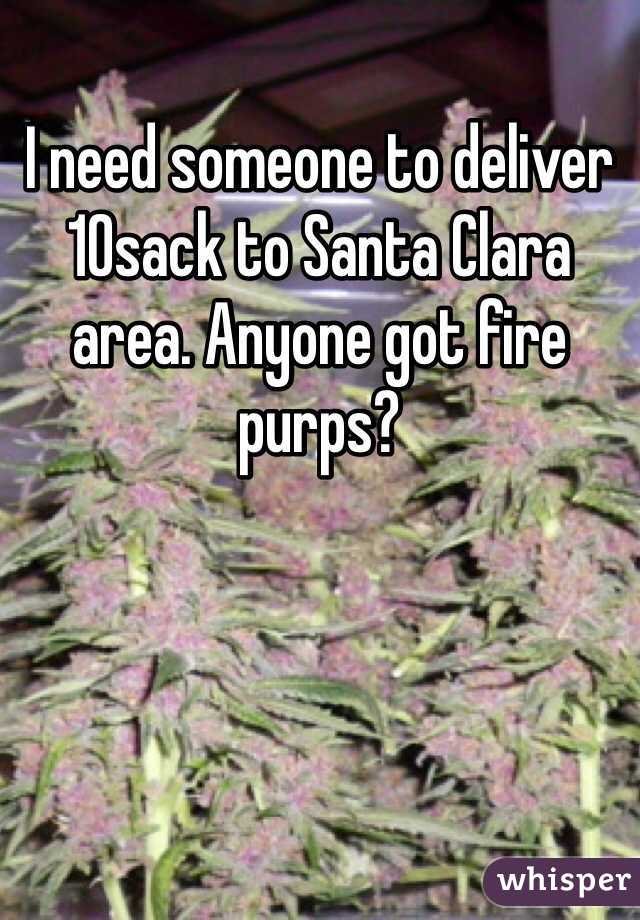 I need someone to deliver 10sack to Santa Clara area. Anyone got fire purps?
