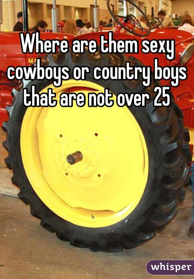 Where are them sexy cowboys or country boys that are not over 25 