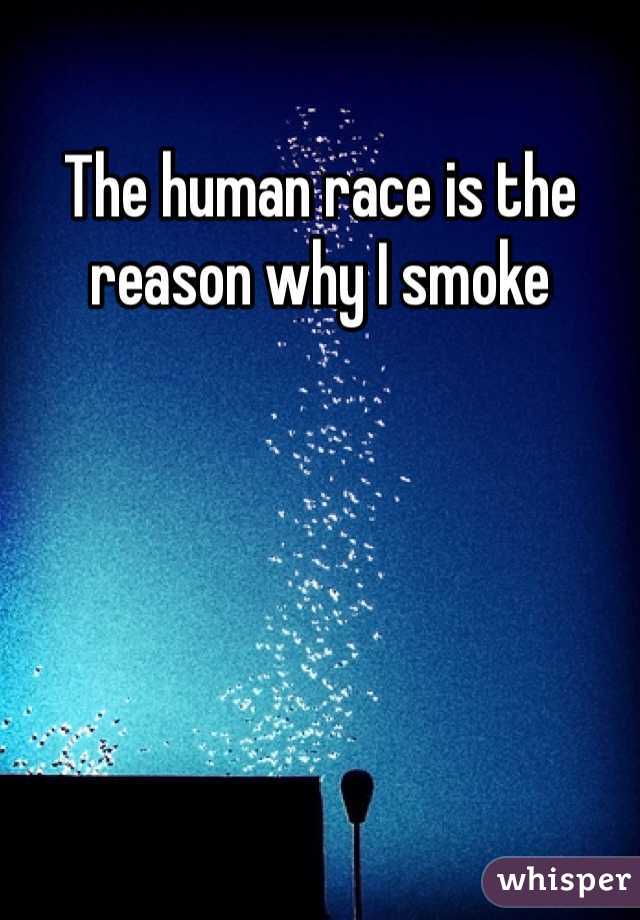 The human race is the reason why I smoke