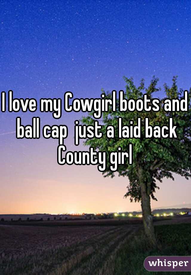 I love my Cowgirl boots and ball cap  just a laid back County girl 