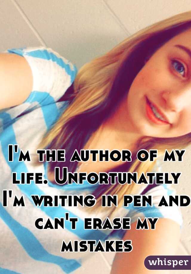 I'm the author of my life. Unfortunately I'm writing in pen and can't erase my mistakes