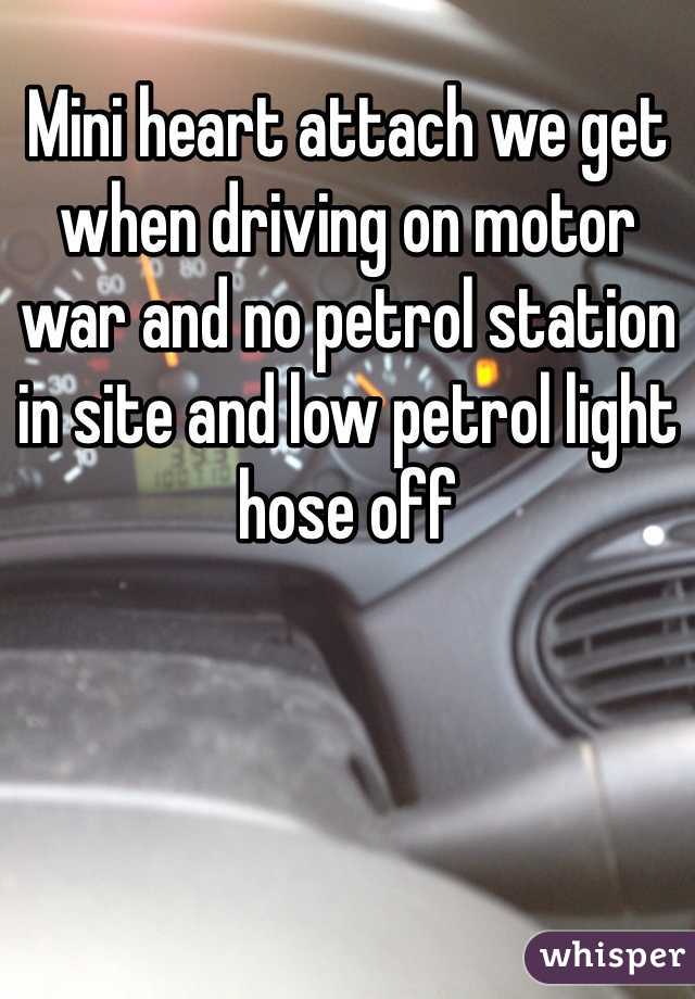 Mini heart attach we get when driving on motor war and no petrol station in site and low petrol light hose off 