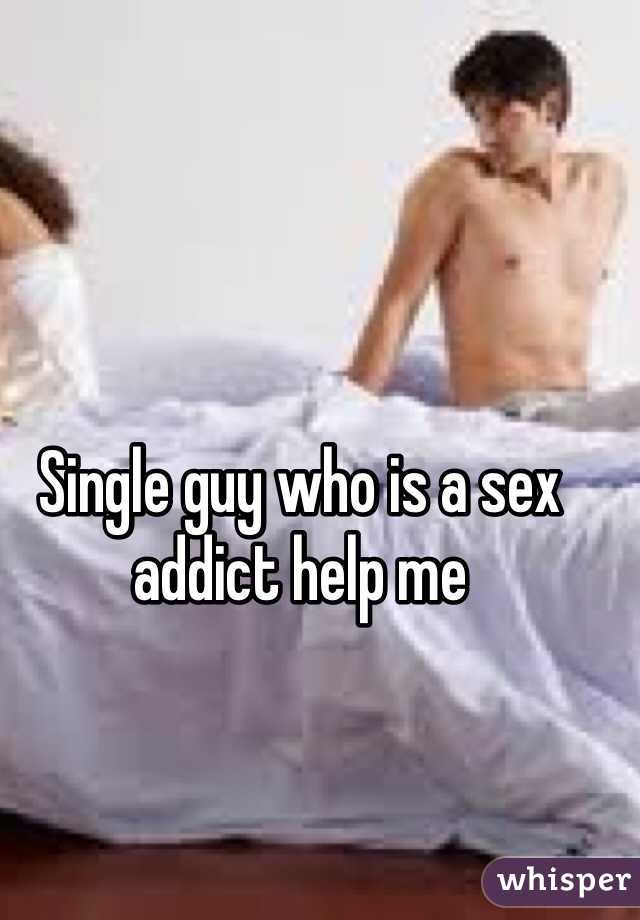 Single guy who is a sex addict help me 