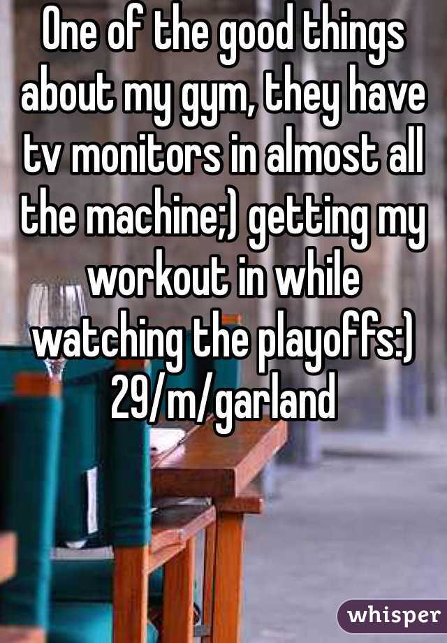 One of the good things about my gym, they have tv monitors in almost all the machine;) getting my workout in while watching the playoffs:) 29/m/garland