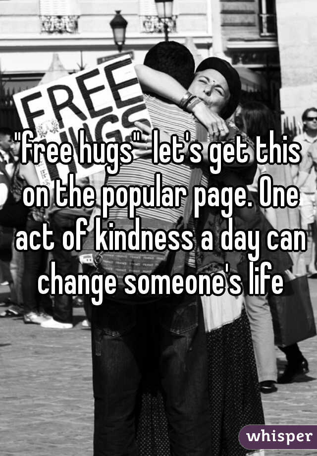 "free hugs"  let's get this on the popular page. One act of kindness a day can change someone's life