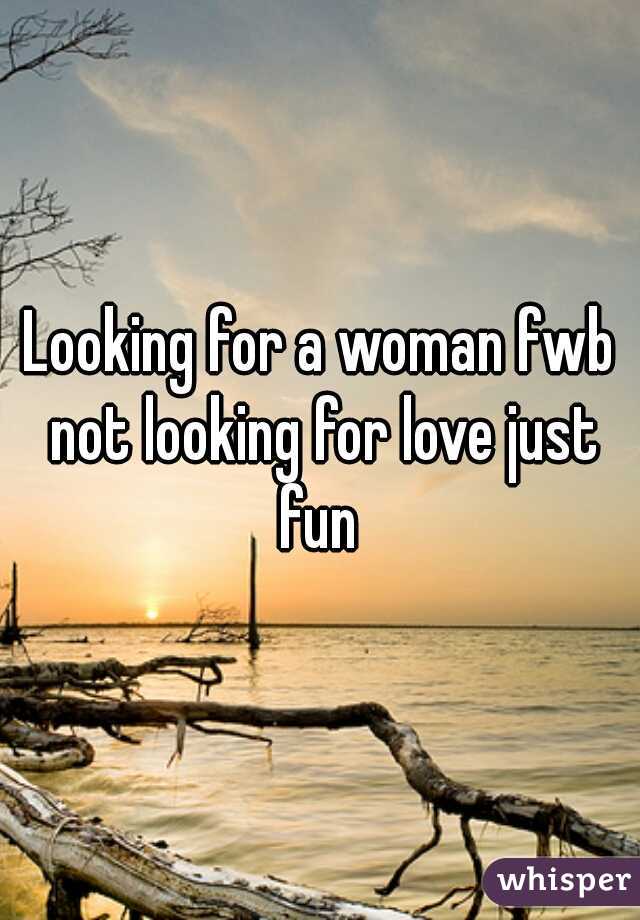 Looking for a woman fwb not looking for love just fun 