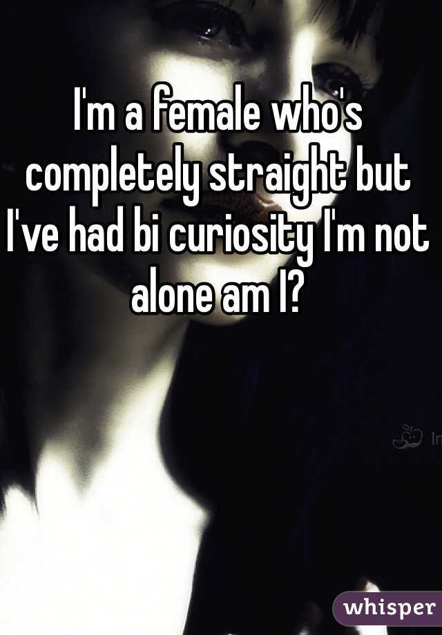 I'm a female who's completely straight but I've had bi curiosity I'm not alone am I? 