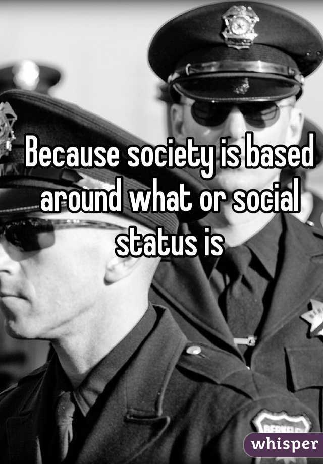 Because society is based around what or social status is 