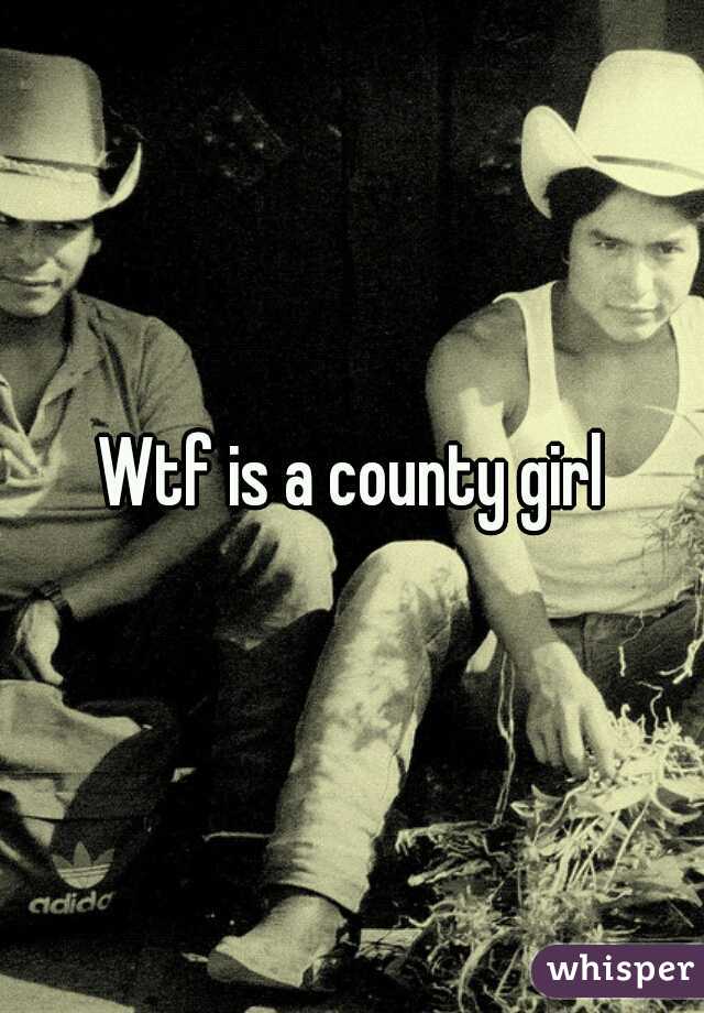Wtf is a county girl