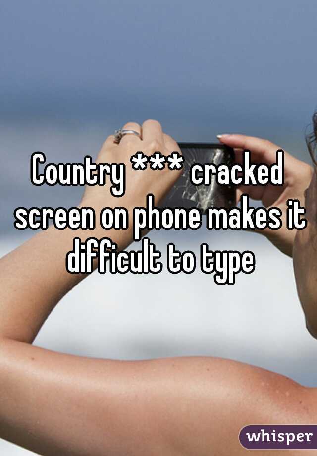 Country *** cracked screen on phone makes it difficult to type