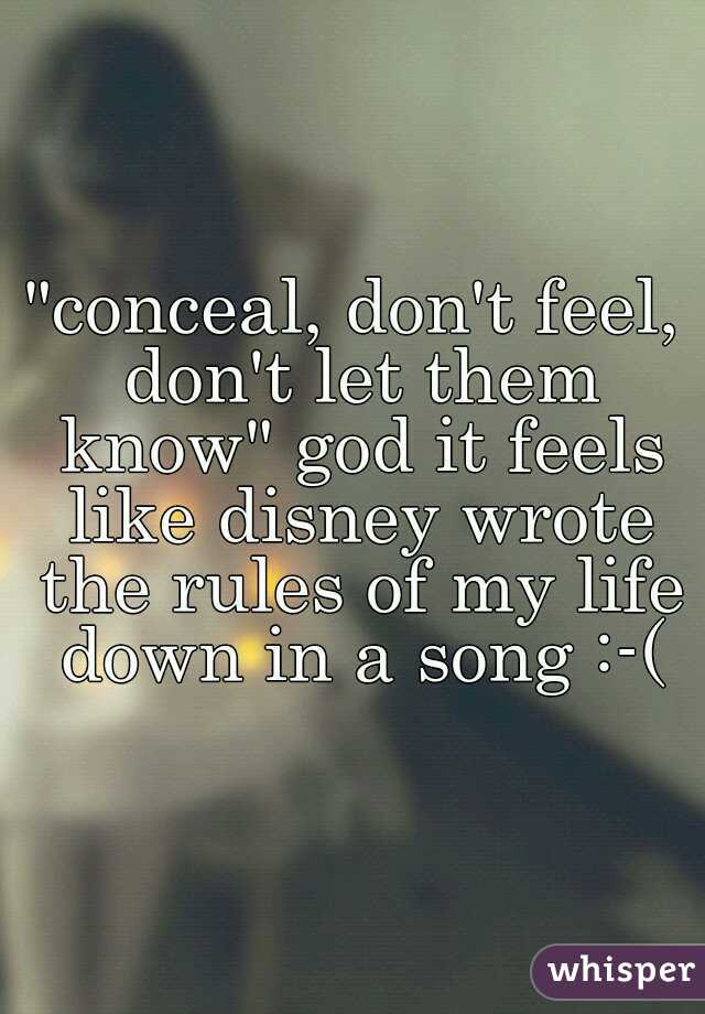 "conceal, don't feel, don't let them know" god it feels like disney wrote the rules of my life down in a song :-(
