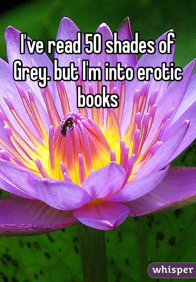 I've read 50 shades of Grey. but I'm into erotic books 