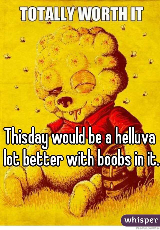 Thisday would be a helluva lot better with boobs in it. 